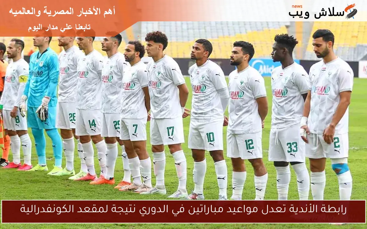 رابطة الأندية تعدل مواعيد مباراتين في الدوري نتيجة لمقعد الكونفدرالية