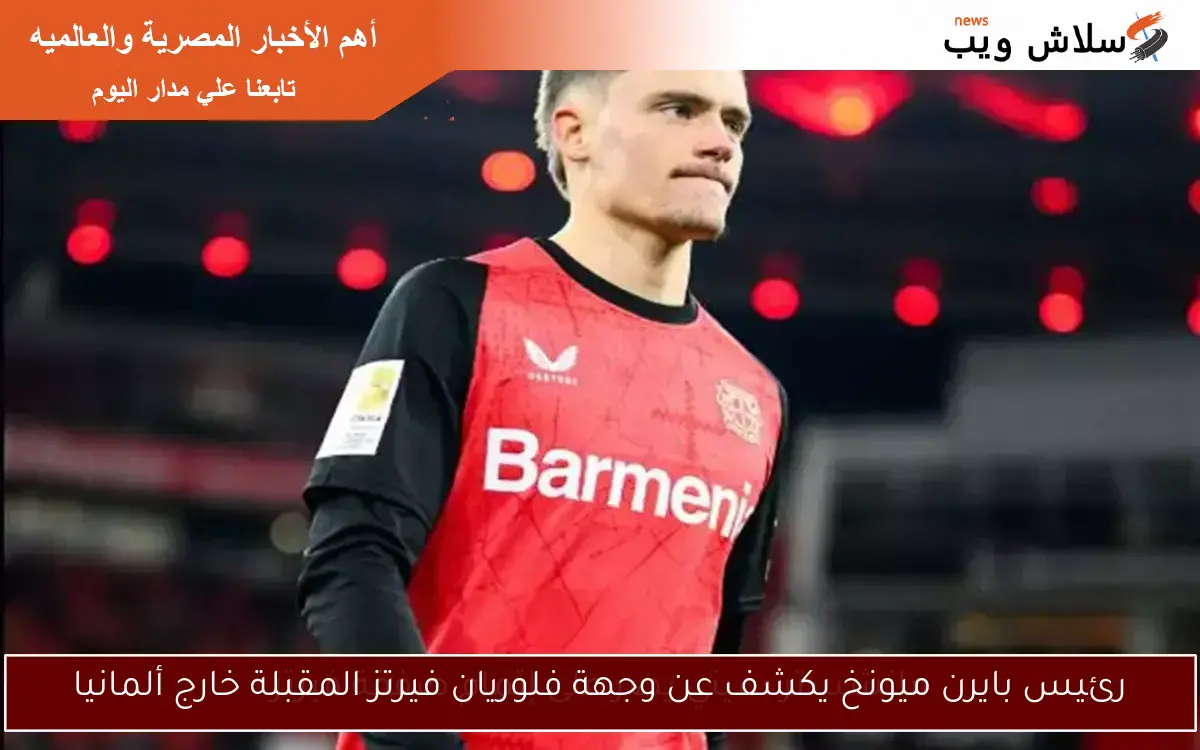 رئيس بايرن ميونخ يكشف عن وجهة فلوريان فيرتز المقبلة خارج ألمانيا