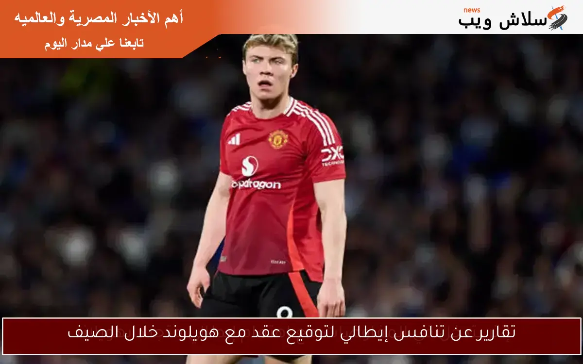 تقارير عن تنافس إيطالي لتوقيع عقد مع هويلوند خلال الصيف