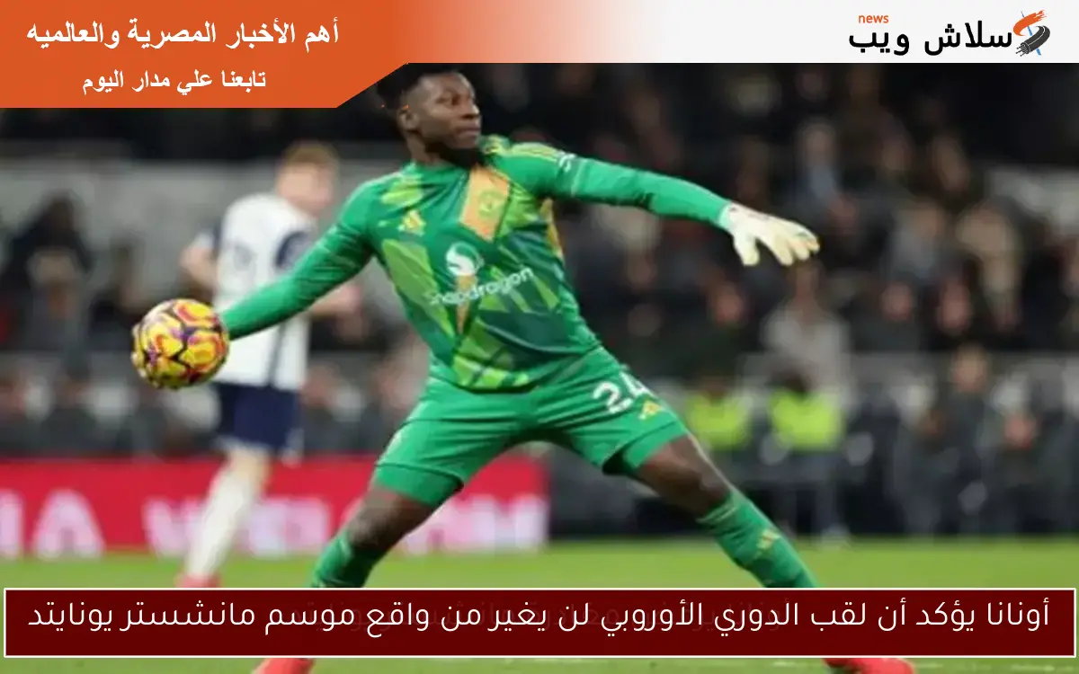 أونانا يؤكد أن لقب الدوري الأوروبي لن يغير من واقع موسم مانشستر يونايتد