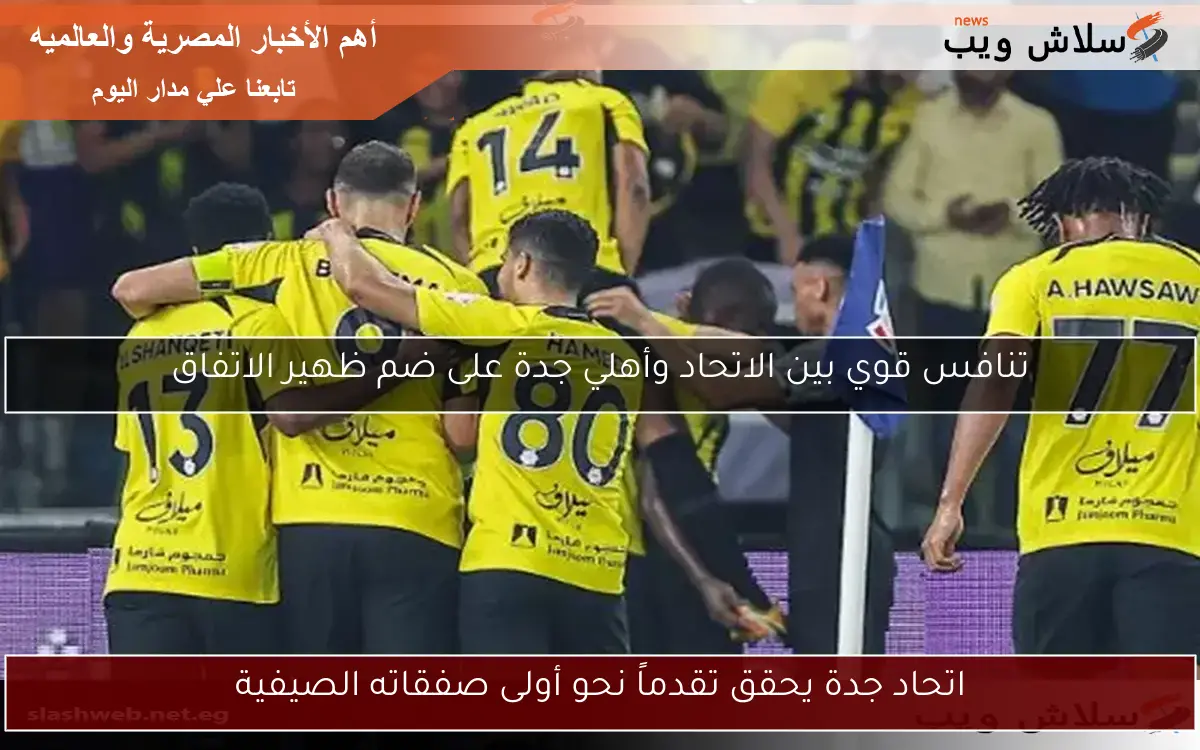 اتحاد جدة يحقق تقدماً نحو أولى صفقاته الصيفية