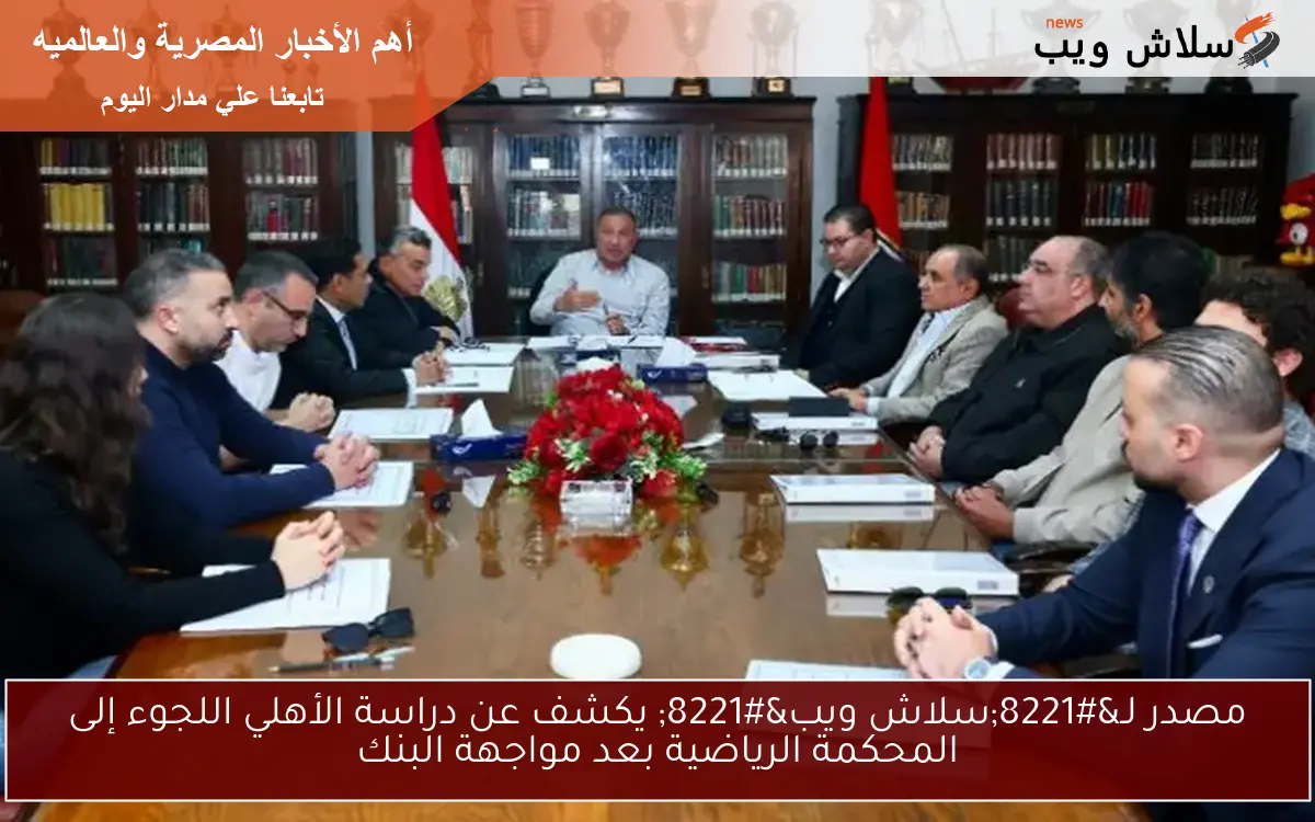 مصدر لـ"سلاش ويب" يكشف عن دراسة الأهلي اللجوء إلى المحكمة الرياضية بعد مواجهة البنك 2 مصدر لـ”سلاش ويب” يكشف عن دراسة الأهلي اللجوء إلى المحكمة الرياضية بعد مواجهة البنك