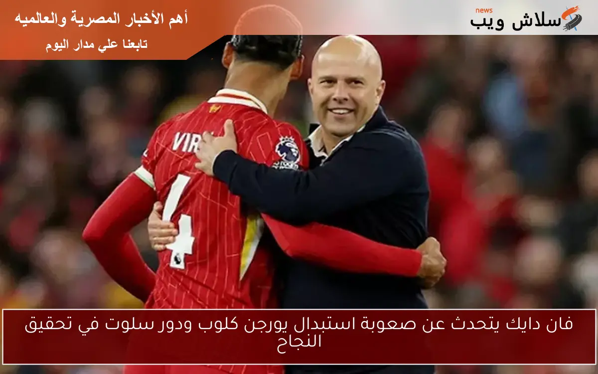 فان دايك يتحدث عن صعوبة استبدال يورجن كلوب ودور سلوت في تحقيق النجاح