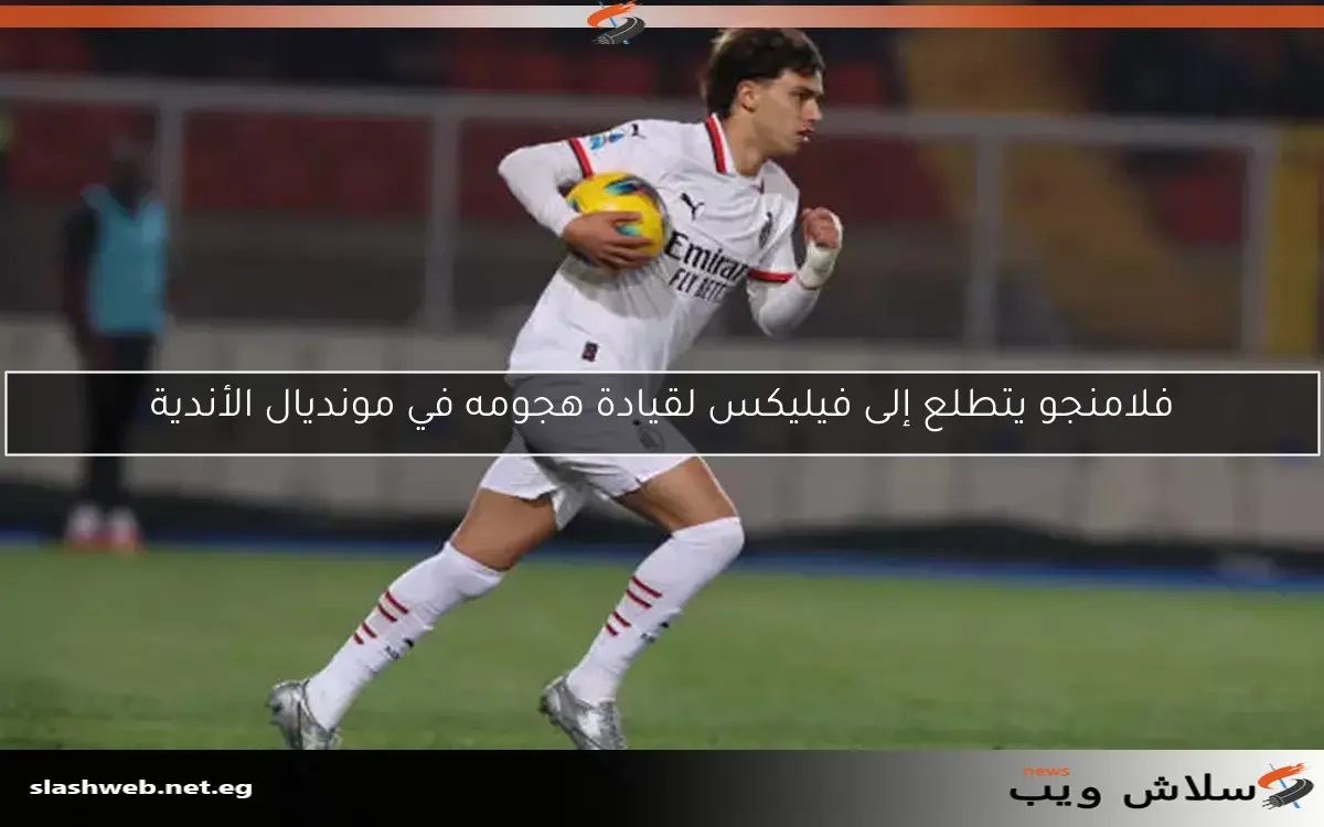فلامنجو يتطلع إلى فيليكس لقيادة هجومه في مونديال الأندية 2 فلامنجو يتطلع إلى فيليكس لقيادة هجومه في مونديال الأندية