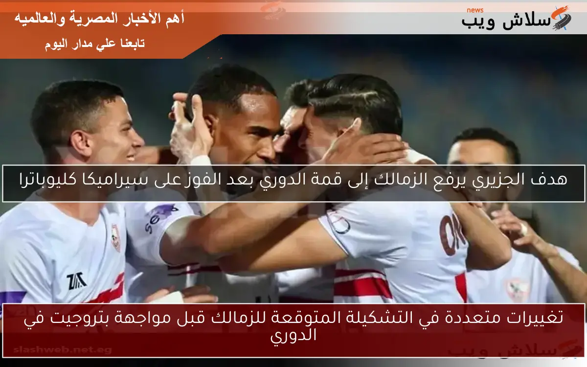 تغييرات متعددة في التشكيلة المتوقعة للزمالك قبل مواجهة بتروجيت في الدوري