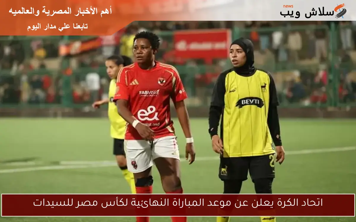 اتحاد الكرة يعلن عن موعد المباراة النهائية لكأس مصر للسيدات