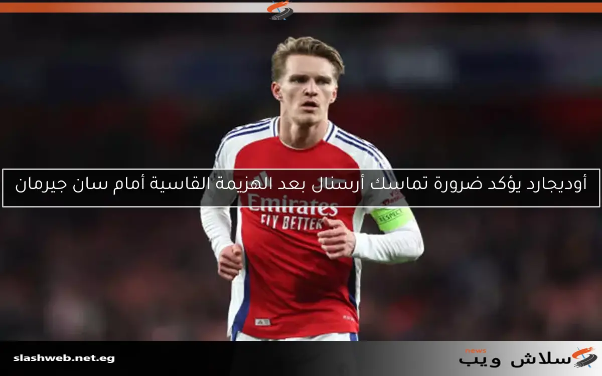 أوديجارد يؤكد ضرورة تماسك أرسنال بعد الهزيمة القاسية أمام سان جيرمان 2 أوديجارد يؤكد ضرورة تماسك أرسنال بعد الهزيمة القاسية أمام سان جيرمان