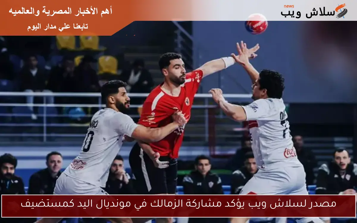 مصدر لسلاش ويب يؤكد مشاركة الزمالك في مونديال اليد كمستضيف