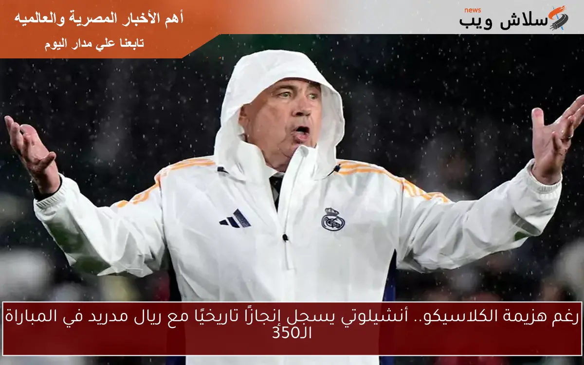 رغم هزيمة الكلاسيكو.. أنشيلوتي يسجل إنجازًا تاريخيًا مع ريال مدريد في المباراة الـ350 2 رغم هزيمة الكلاسيكو.. أنشيلوتي يسجل إنجازًا تاريخيًا مع ريال مدريد في المباراة الـ350