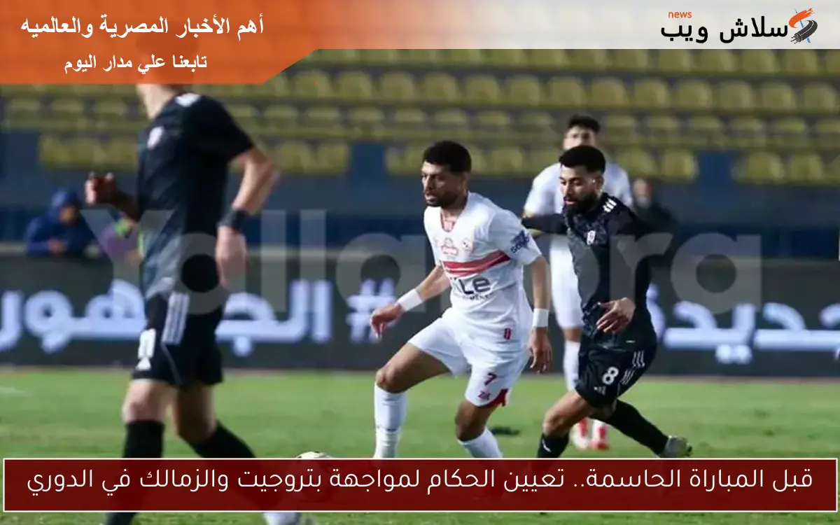 قبل المباراة الحاسمة.. تعيين الحكام لمواجهة بتروجيت والزمالك في الدوري