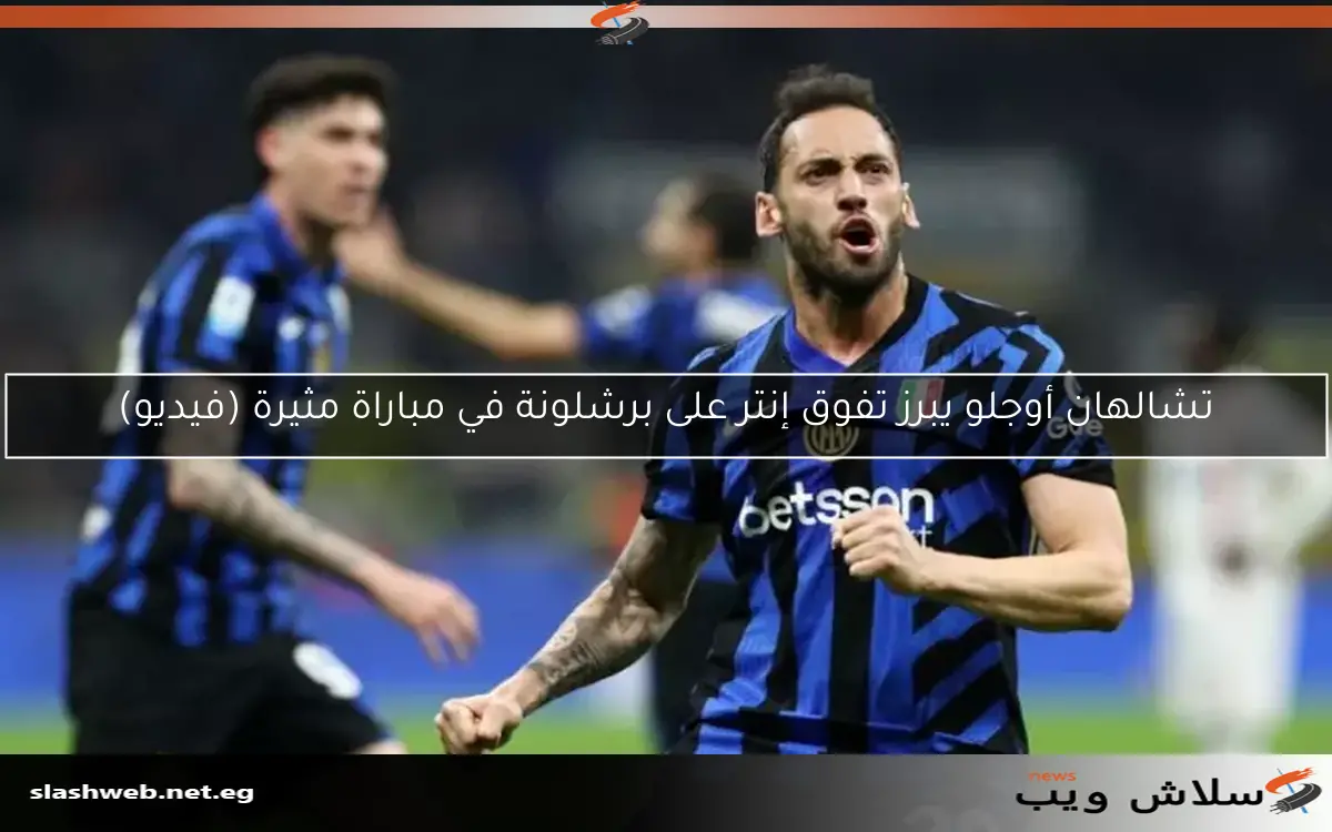تشالهان أوجلو يبرز تفوق إنتر على برشلونة في مباراة مثيرة (فيديو) 2 تشالهان أوجلو يبرز تفوق إنتر على برشلونة في مباراة مثيرة (فيديو)