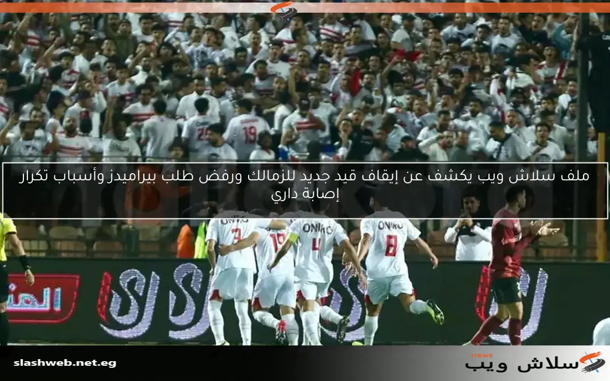 ملف سلاش ويب يكشف عن إيقاف قيد جديد للزمالك ورفض طلب بيراميدز وأسباب تكرار إصابة داري 2 ملف سلاش ويب يكشف عن إيقاف قيد جديد للزمالك ورفض طلب بيراميدز وأسباب تكرار إصابة داري