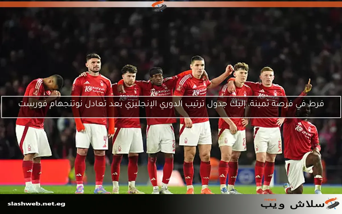 فرط في فرصة ثمينة، إليك جدول ترتيب الدوري الإنجليزي بعد تعادل نوتنجهام فورست 2 فرط في فرصة ثمينة، إليك جدول ترتيب الدوري الإنجليزي بعد تعادل نوتنجهام فورست