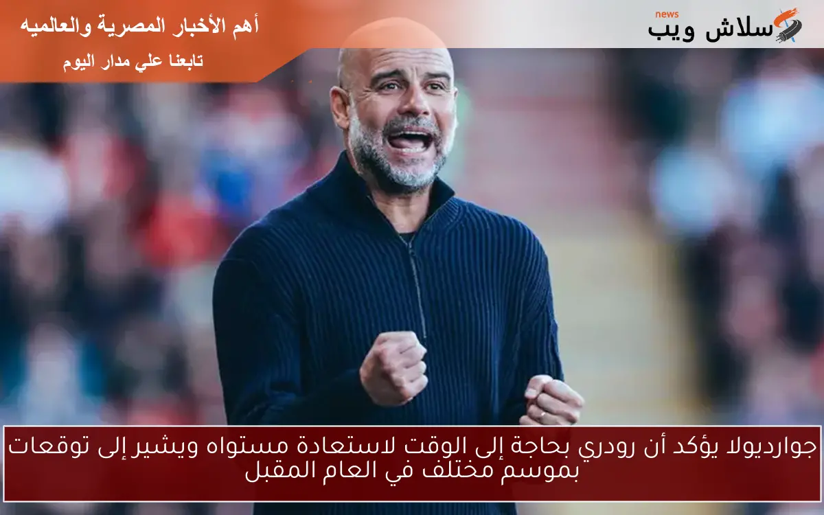 جوارديولا يؤكد أن رودري بحاجة إلى الوقت لاستعادة مستواه ويشير إلى توقعات بموسم مختلف في العام المقبل
