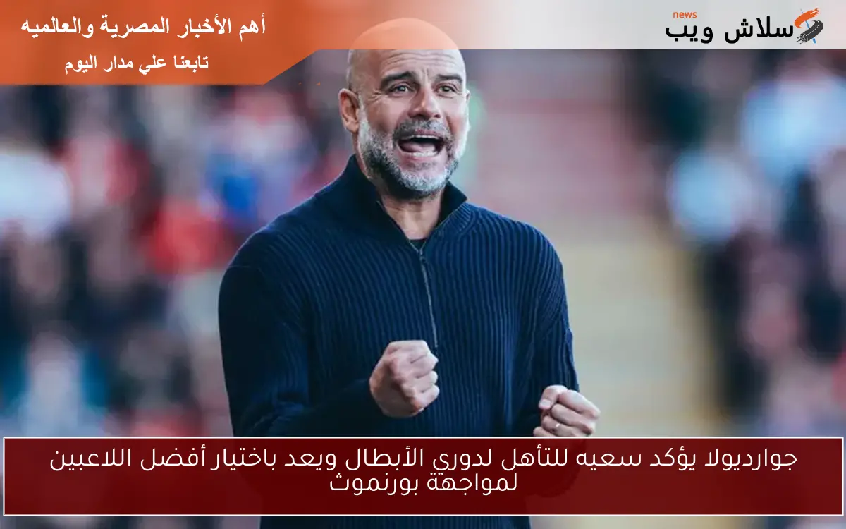 جوارديولا يؤكد سعيه للتأهل لدوري الأبطال ويعد باختيار أفضل اللاعبين لمواجهة بورنموث
