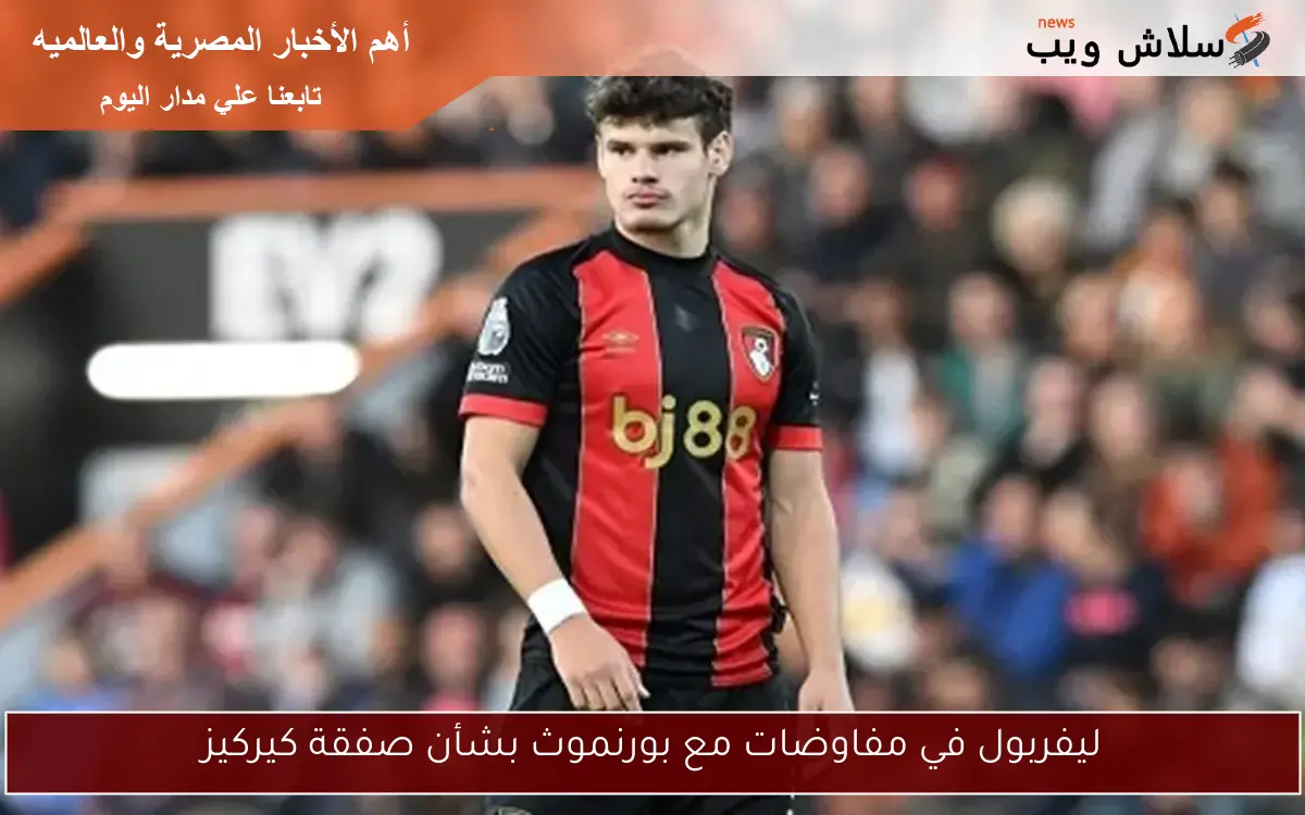 ليفربول في مفاوضات مع بورنموث بشأن صفقة كيركيز