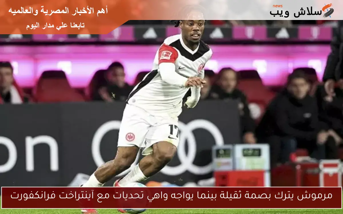 مرموش يترك بصمة ثقيلة بينما يواجه واهي تحديات مع آينتراخت فرانكفورت