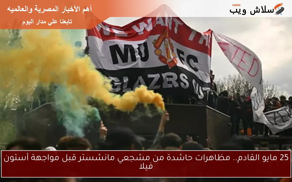 25 مايو القادم.. مظاهرات حاشدة من مشجعي مانشستر قبل مواجهة أستون فيلا 2 25 مايو القادم.. مظاهرات حاشدة من مشجعي مانشستر قبل مواجهة أستون فيلا