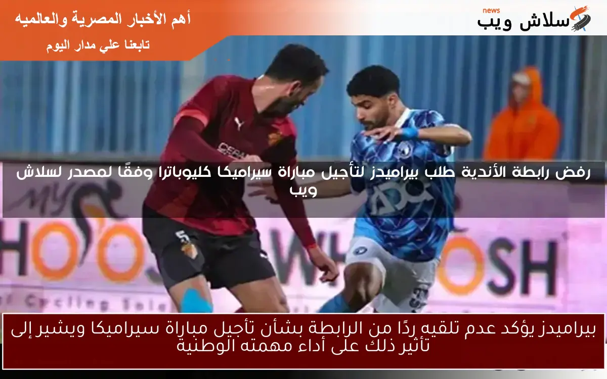 بيراميدز يؤكد عدم تلقيه ردًا من الرابطة بشأن تأجيل مباراة سيراميكا ويشير إلى تأثير ذلك على أداء مهمته الوطنية