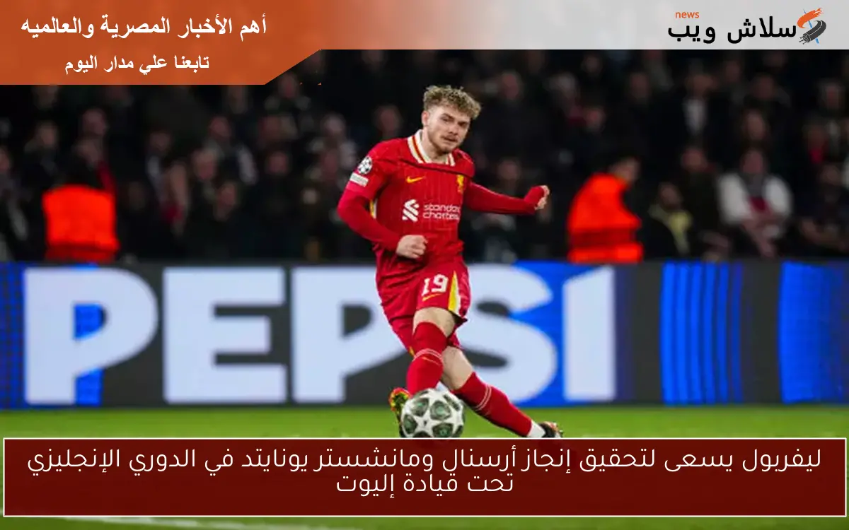 ليفربول يسعى لتحقيق إنجاز أرسنال ومانشستر يونايتد في الدوري الإنجليزي تحت قيادة إليوت