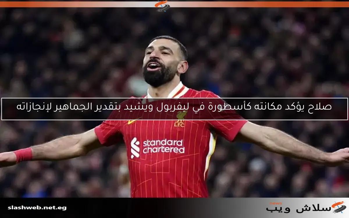 صلاح يؤكد مكانته كأسطورة في ليفربول ويشيد بتقدير الجماهير لإنجازاته 2 صلاح يؤكد مكانته كأسطورة في ليفربول ويشيد بتقدير الجماهير لإنجازاته