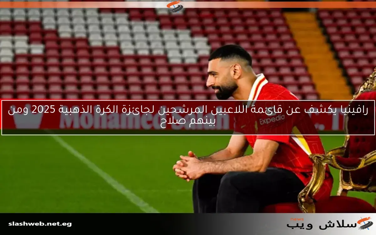 رافينيا يكشف عن قائمة اللاعبين المرشحين لجائزة الكرة الذهبية 2025 ومن بينهم صلاح 2 رافينيا يكشف عن قائمة اللاعبين المرشحين لجائزة الكرة الذهبية 2025 ومن بينهم صلاح
