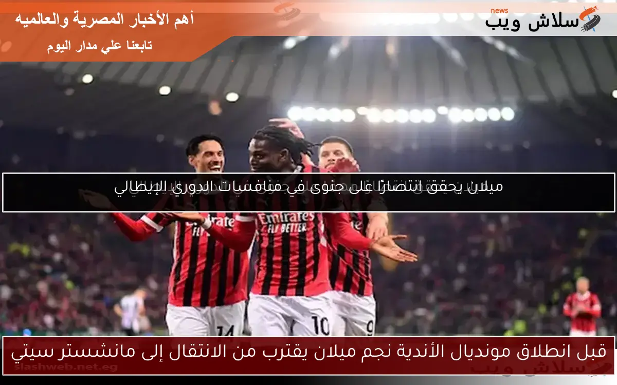 قبل انطلاق مونديال الأندية نجم ميلان يقترب من الانتقال إلى مانشستر سيتي
