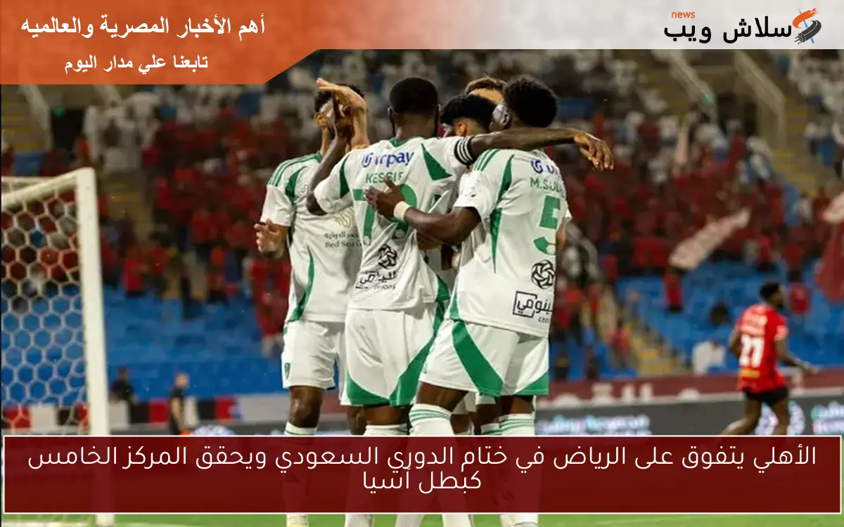 الأهلي يتفوق على الرياض في ختام الدوري السعودي ويحقق المركز الخامس كبطل آسيا