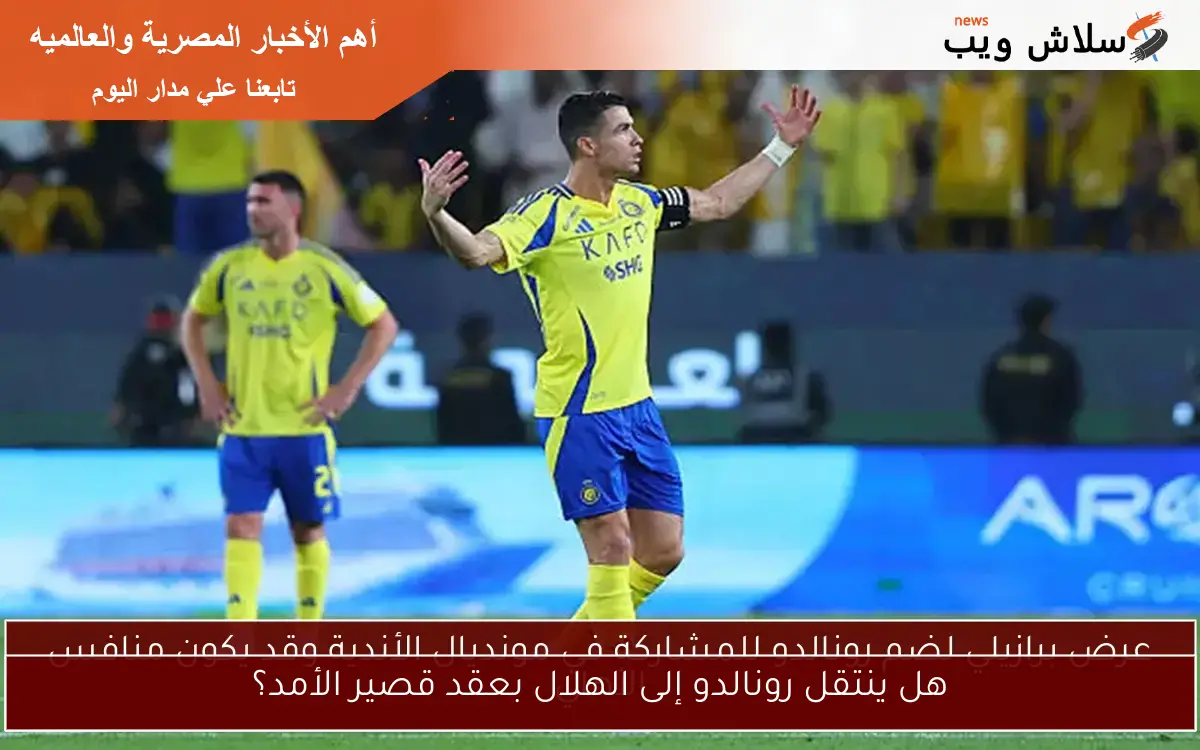 هل ينتقل رونالدو إلى الهلال بعقد قصير الأمد؟