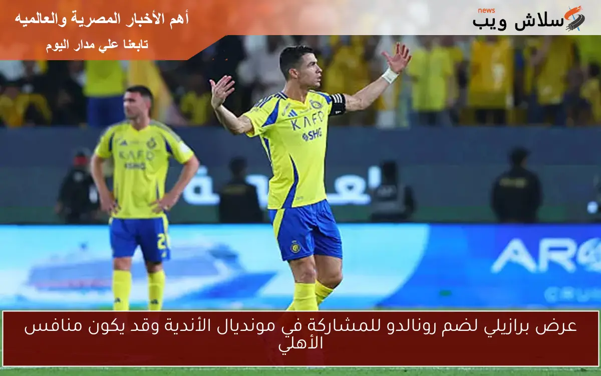 عرض برازيلي لضم رونالدو للمشاركة في مونديال الأندية وقد يكون منافس الأهلي