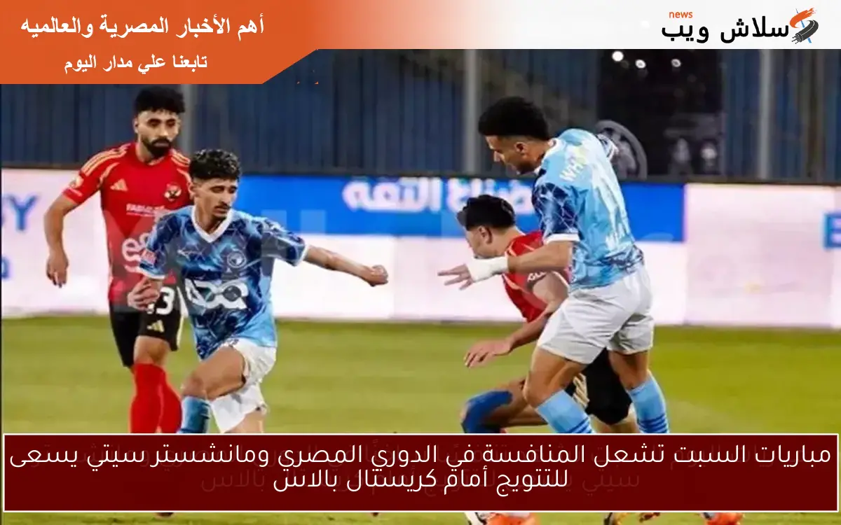 مباريات السبت تشعل المنافسة في الدوري المصري ومانشستر سيتي يسعى للتتويج أمام كريستال بالاس