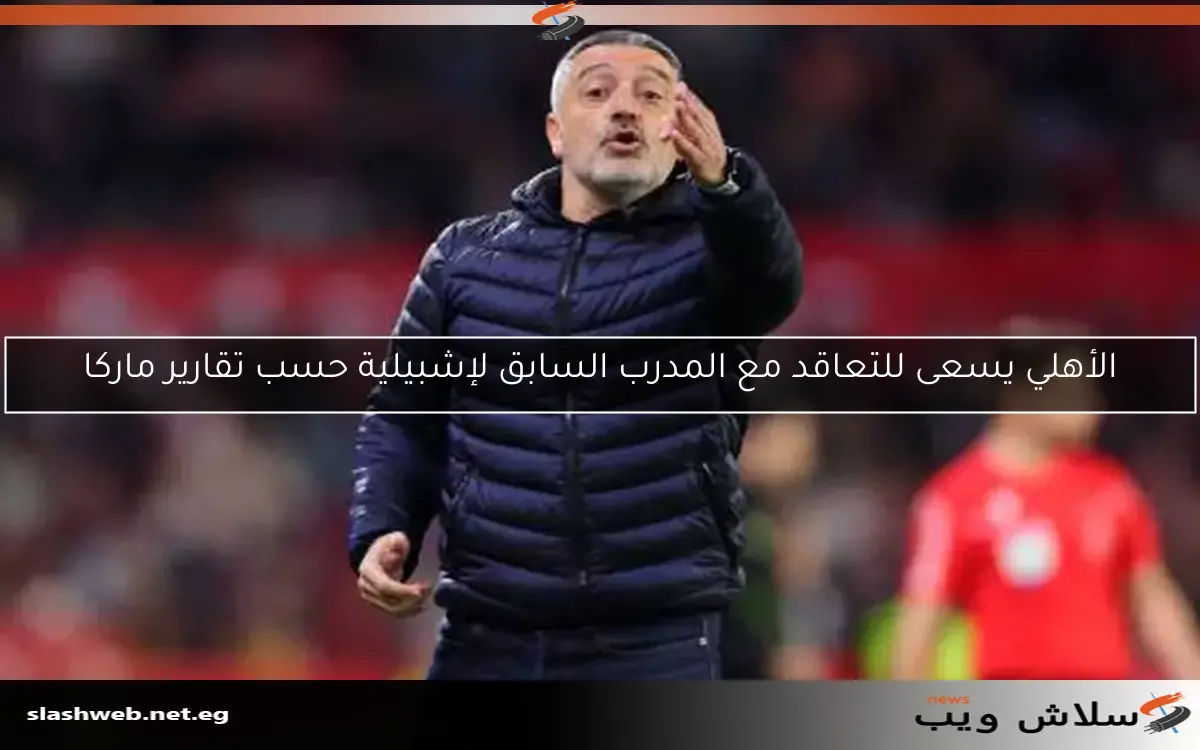 الأهلي يسعى للتعاقد مع المدرب السابق لإشبيلية حسب تقارير ماركا 2 الأهلي يسعى للتعاقد مع المدرب السابق لإشبيلية حسب تقارير ماركا