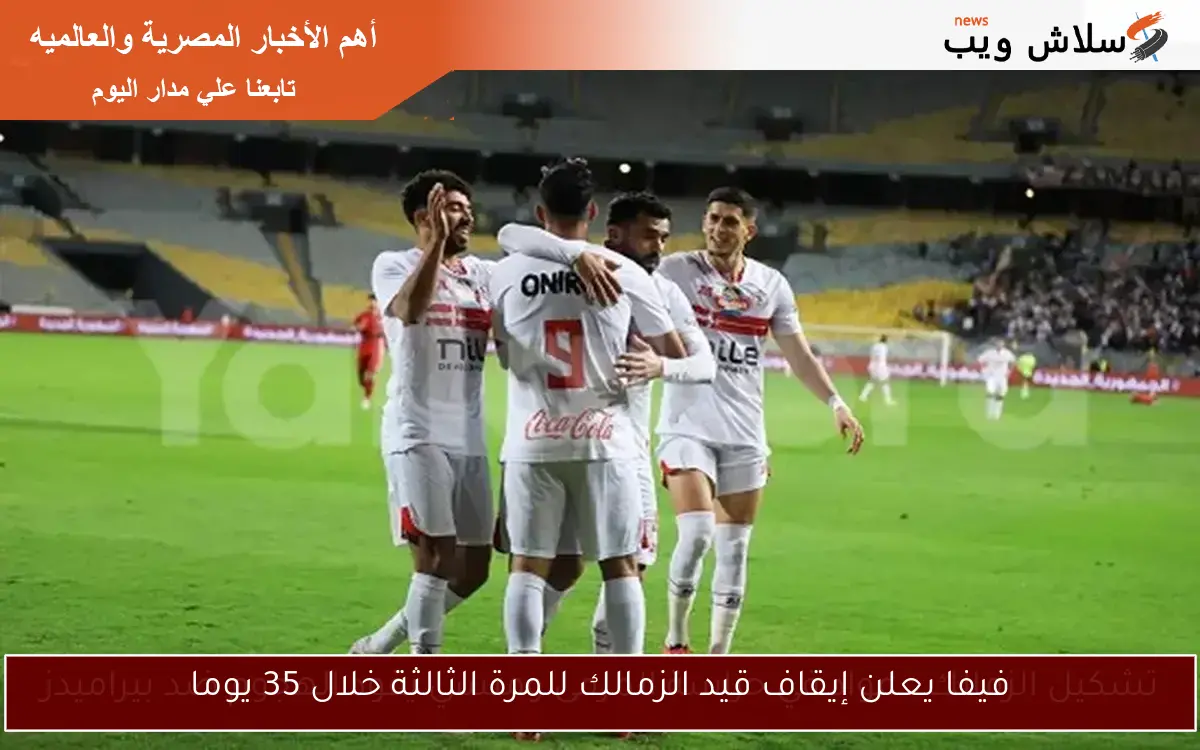 فيفا يعلن إيقاف قيد الزمالك للمرة الثالثة خلال 35 يوما