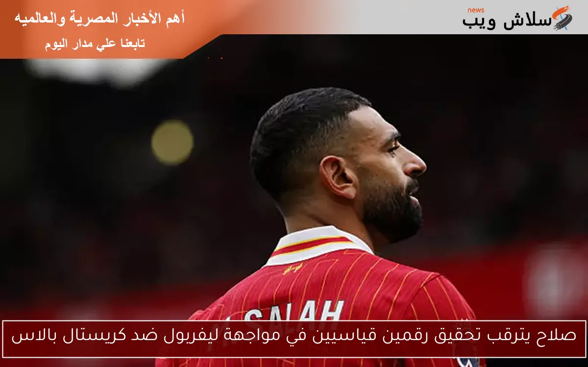 صلاح يترقب تحقيق رقمين قياسيين في مواجهة ليفربول ضد كريستال بالاس