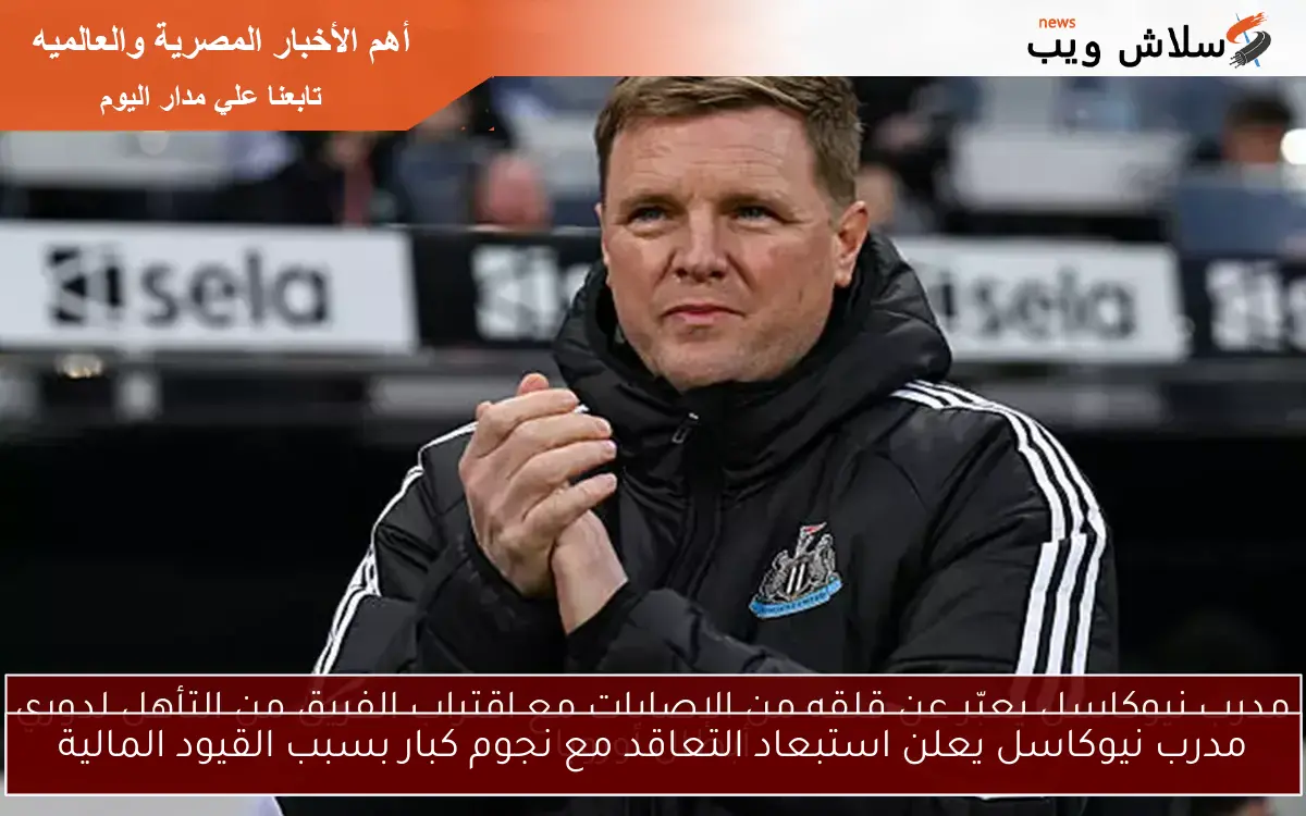 مدرب نيوكاسل يعلن استبعاد التعاقد مع نجوم كبار بسبب القيود المالية