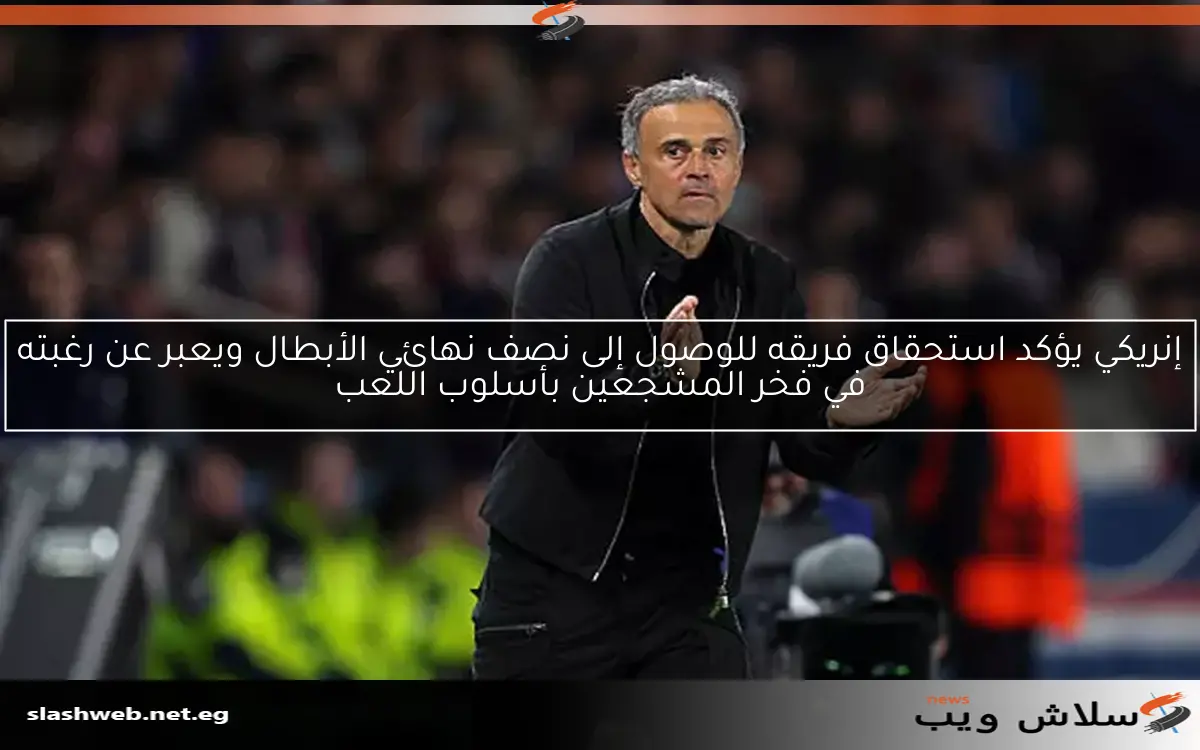 إنريكي يؤكد استحقاق فريقه للوصول إلى نصف نهائي الأبطال ويعبر عن رغبته في فخر المشجعين بأسلوب اللعب 2 إنريكي يؤكد استحقاق فريقه للوصول إلى نصف نهائي الأبطال ويعبر عن رغبته في فخر المشجعين بأسلوب اللعب