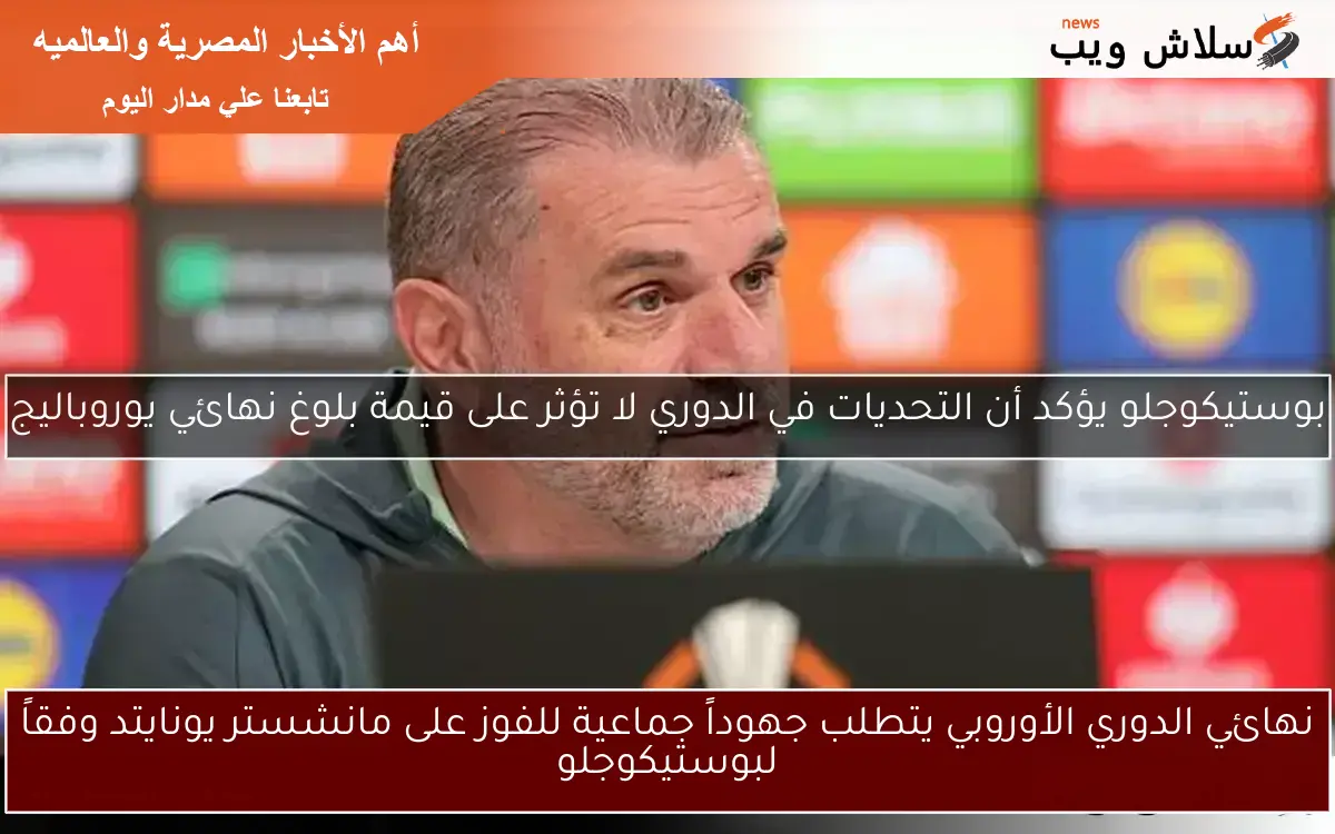 نهائي الدوري الأوروبي يتطلب جهوداً جماعية للفوز على مانشستر يونايتد وفقاً لبوستيكوجلو