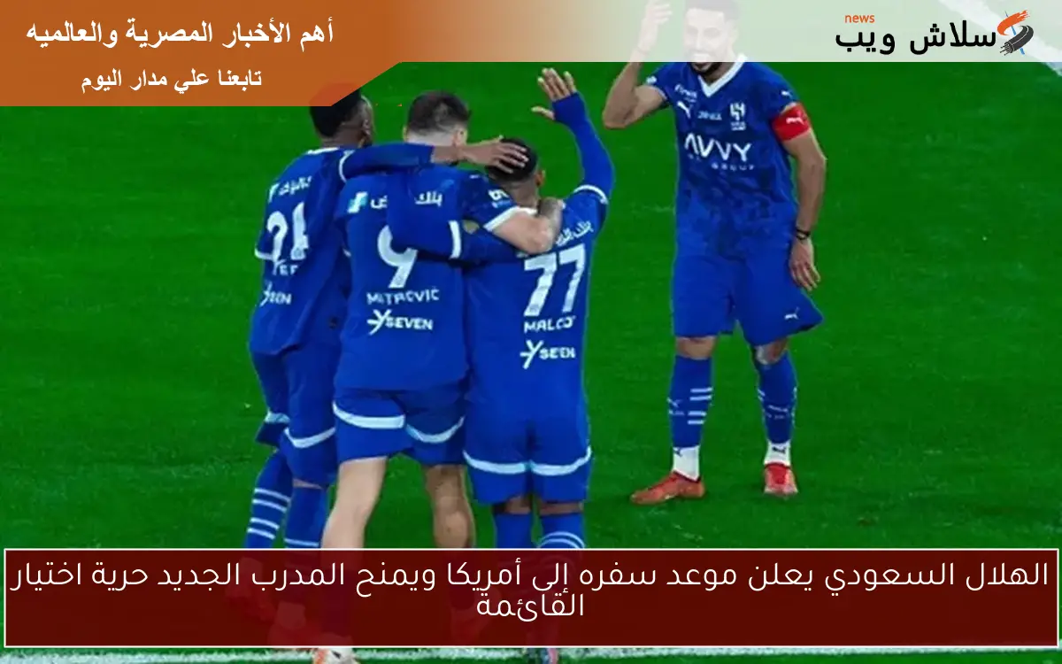 الهلال السعودي يعلن موعد سفره إلى أمريكا ويمنح المدرب الجديد حرية اختيار القائمة