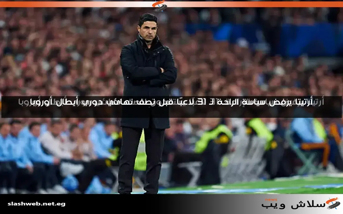 أرتيتا يرفض سياسة الراحة لـ 31 لاعبًا قبل نصف نهائي دوري أبطال أوروبا 2 أرتيتا يرفض سياسة الراحة لـ 31 لاعبًا قبل نصف نهائي دوري أبطال أوروبا