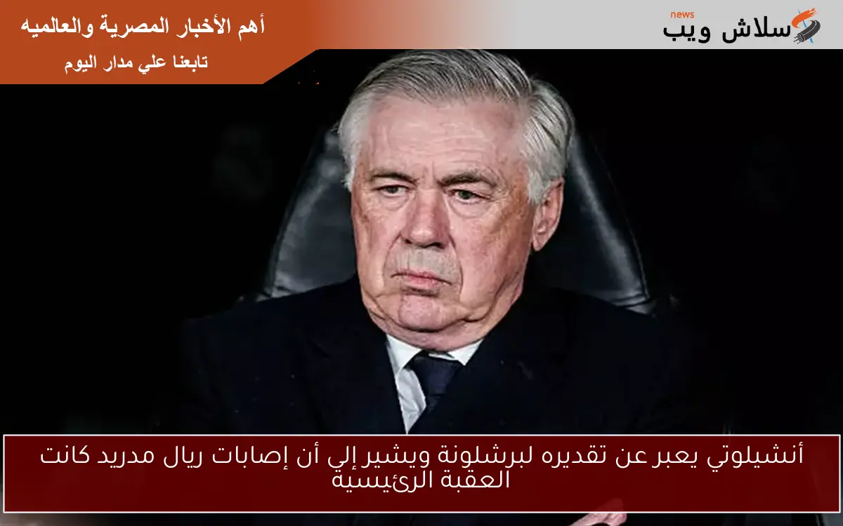 أنشيلوتي يعبر عن تقديره لبرشلونة ويشير إلى أن إصابات ريال مدريد كانت العقبة الرئيسية