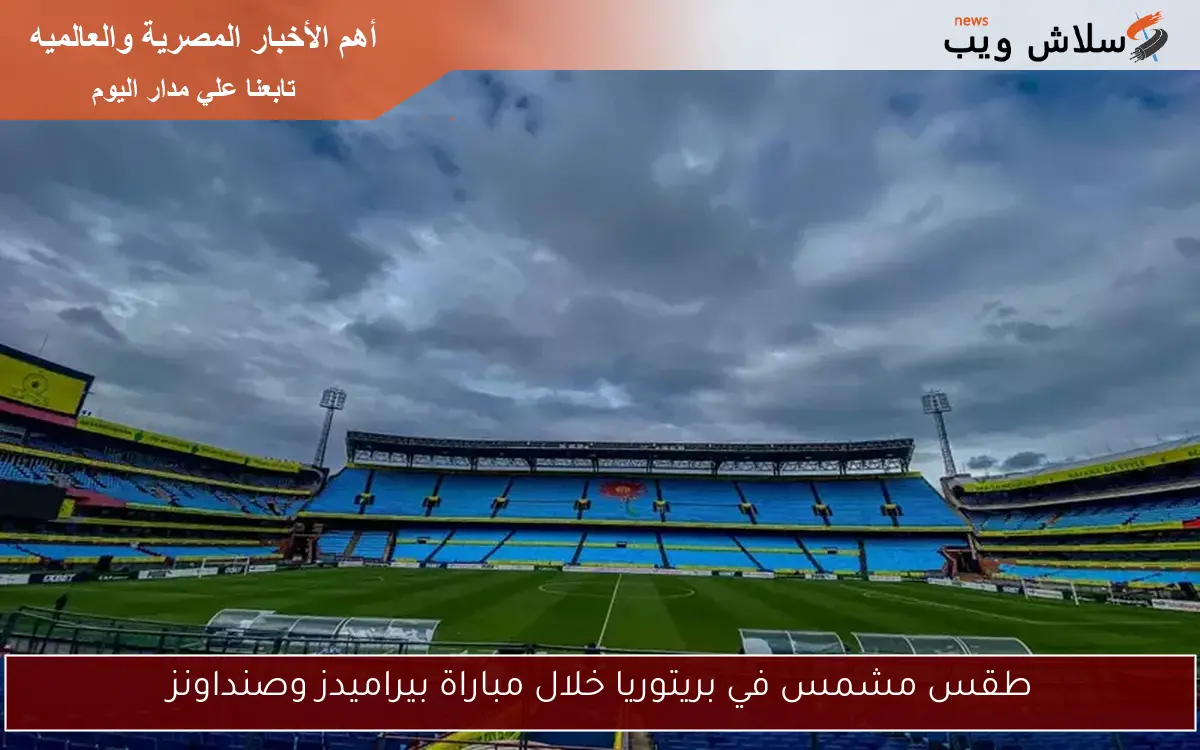 طقس مشمس في بريتوريا خلال مباراة بيراميدز وصنداونز
