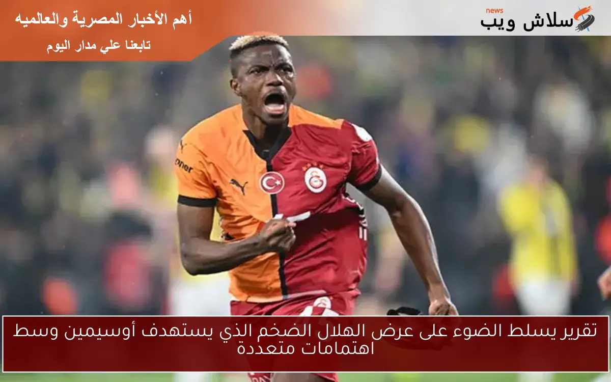 تقرير يسلط الضوء على عرض الهلال الضخم الذي يستهدف أوسيمين وسط اهتمامات متعددة