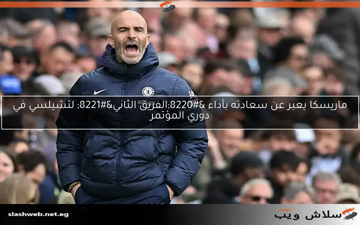 ماريسكا يعبر عن سعادته بأداء "الفريق الثاني" لتشيلسي في دوري المؤتمر 2 ماريسكا يعبر عن سعادته بأداء “الفريق الثاني” لتشيلسي في دوري المؤتمر