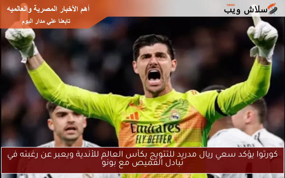 كورتوا يؤكد سعي ريال مدريد للتتويج بكأس العالم للأندية ويعبر عن رغبته في تبادل القميص مع بونو