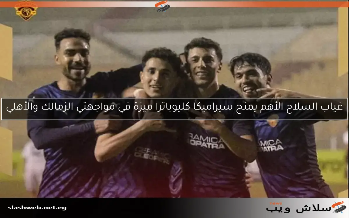 غياب السلاح الأهم يمنح سيراميكا كليوباترا ميزة في مواجهتي الزمالك والأهلي 2 غياب السلاح الأهم يمنح سيراميكا كليوباترا ميزة في مواجهتي الزمالك والأهلي