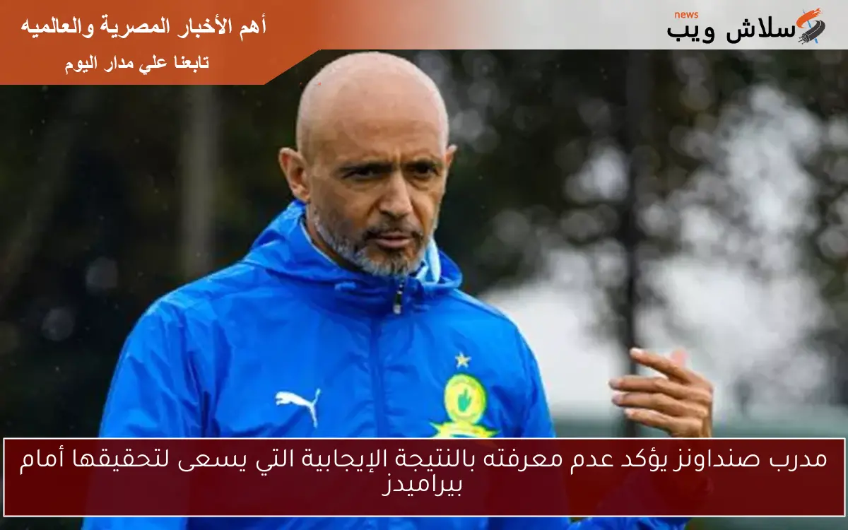 مدرب صنداونز يؤكد عدم معرفته بالنتيجة الإيجابية التي يسعى لتحقيقها أمام بيراميدز