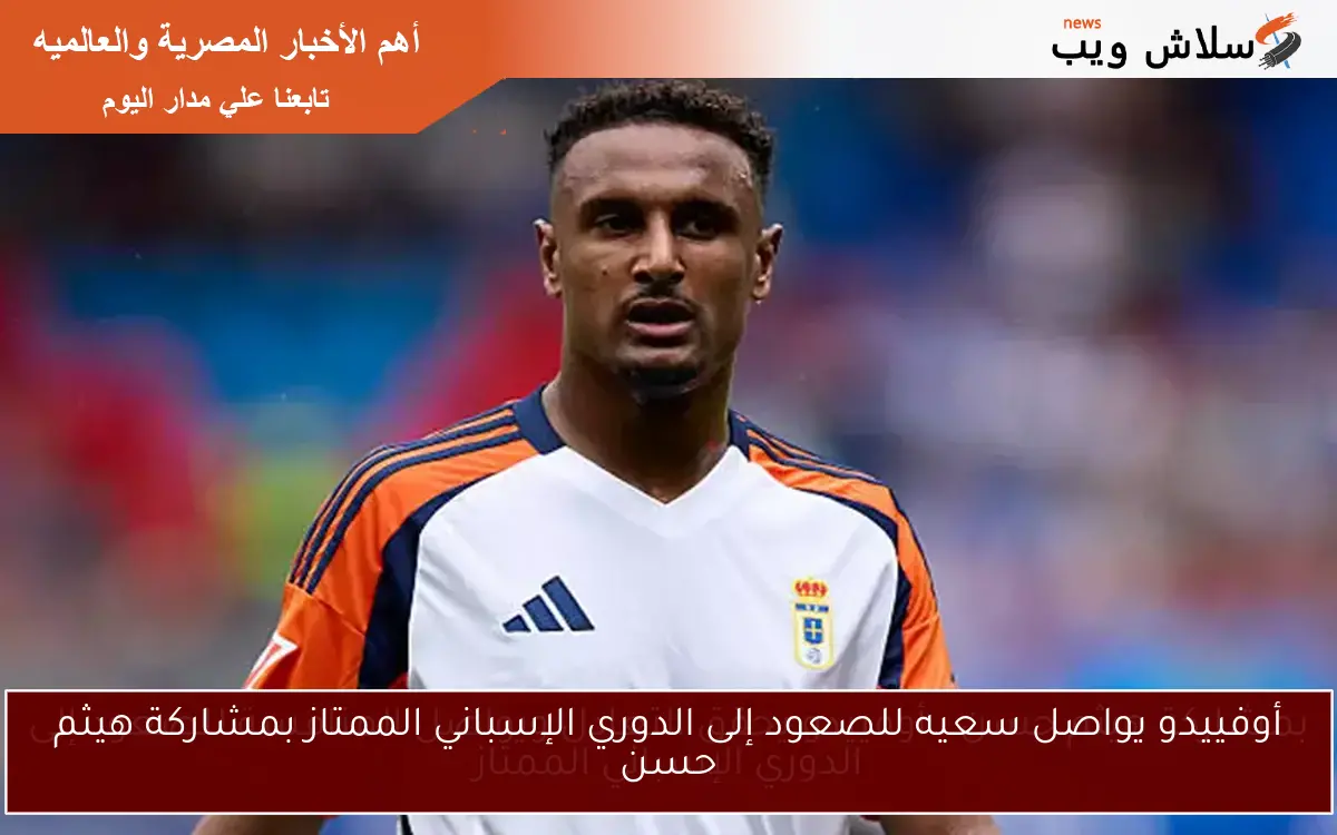 أوفييدو يواصل سعيه للصعود إلى الدوري الإسباني الممتاز بمشاركة هيثم حسن