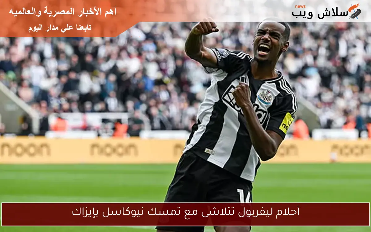 أحلام ليفربول تتلاشى مع تمسك نيوكاسل بإيزاك