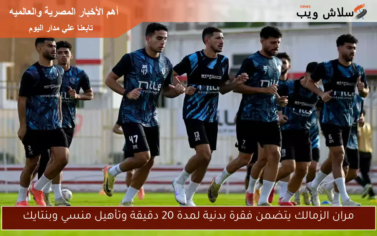 مران الزمالك يتضمن فقرة بدنية لمدة 20 دقيقة وتأهيل منسي وبنتايك