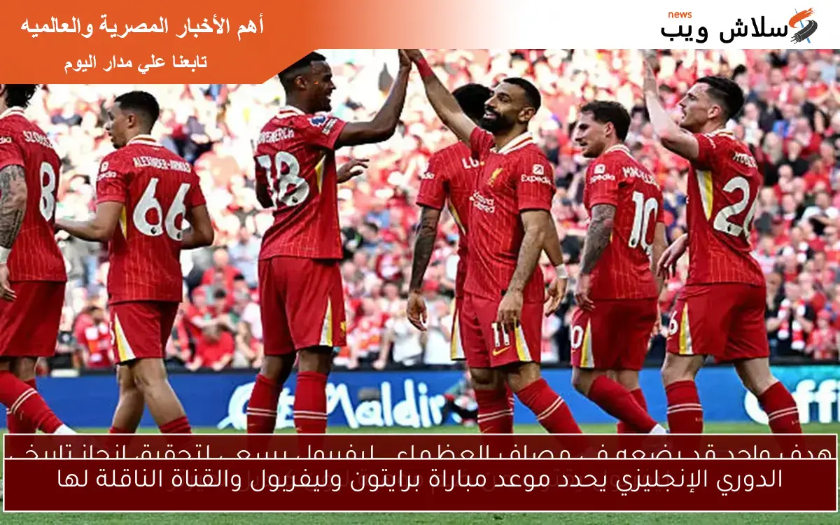 الدوري الإنجليزي يحدد موعد مباراة برايتون وليفربول والقناة الناقلة لها